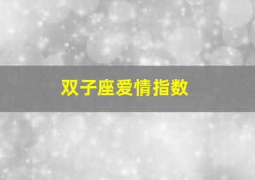 双子座爱情指数,双子座和双鱼座的爱情指数