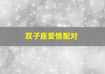 双子座爱情配对,双子座的最佳配对