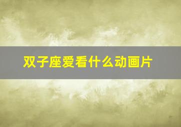 双子座爱看什么动画片,宫崎骏动画的主角都是什么星座你最喜欢谁