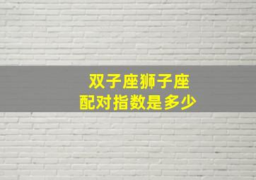 双子座狮子座配对指数是多少,双子座配狮子座吗?