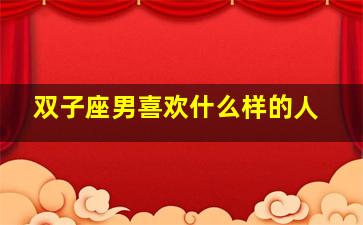 双子座男喜欢什么样的人,双子男喜欢什么样的女生