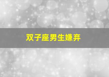 双子座男生嫌弃,为什么听到双子男