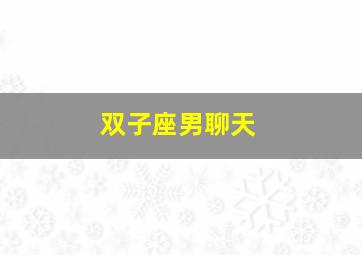 双子座男聊天,怎样跟双子座的男生聊天