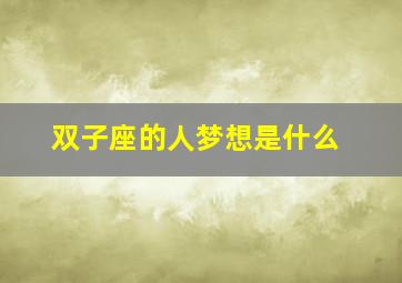 双子座的人梦想是什么,双子座长大的梦想是什么