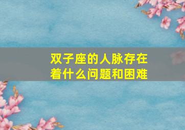 双子座的人脉存在着什么问题和困难,双子座人脉广