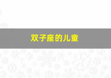 双子座的儿童,双子座的儿童性格特点