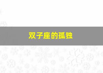 双子座的孤独,双子座的孤独无可救医