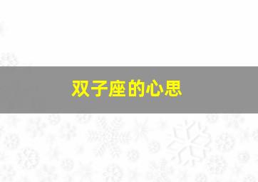 双子座的心思,双子座心思重吗