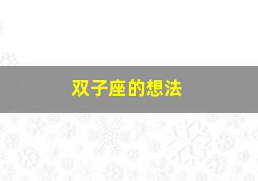 双子座的想法,最容易改变想法的双子座