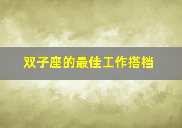 双子座的最佳工作搭档,双子星座和什么星座最匹配