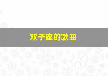 双子座的歌曲,12星座的代表歌曲各是什么