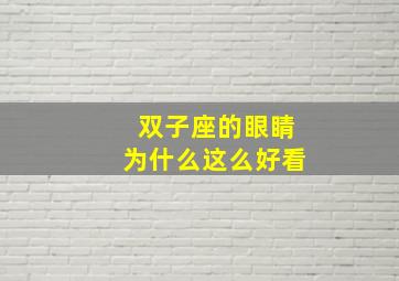 双子座的眼睛为什么这么好看,为什么双子座最漂亮的部位是眼睛