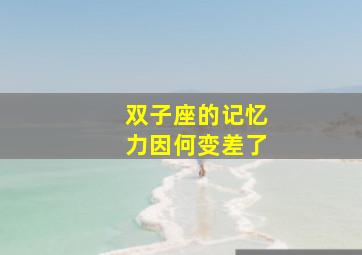 双子座的记忆力因何变差了,双子座的人记忆力不是很好