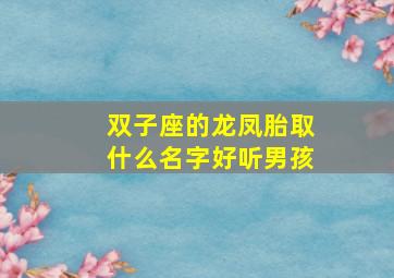 双子座的龙凤胎取什么名字好听男孩