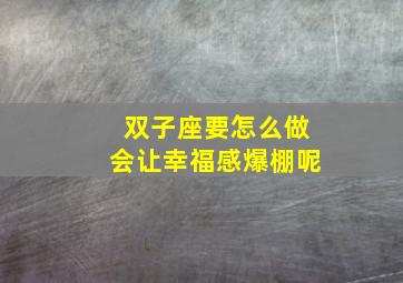 双子座要怎么做会让幸福感爆棚呢,双子座是怎么对待感情的