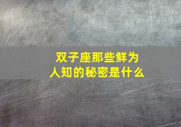 双子座那些鲜为人知的秘密是什么,双子座那些鲜为人知的秘密是什么意思