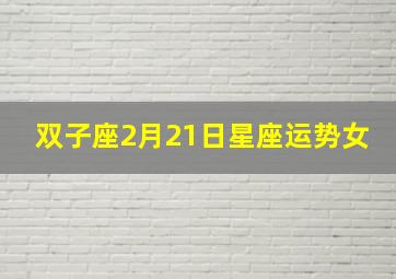 双子座2月21日星座运势女,双子座本月运势