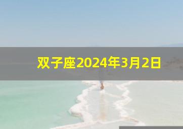 双子座2024年3月2日,双子座2024年3月2日运程