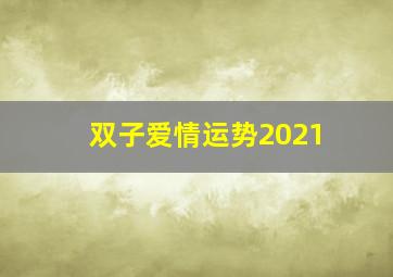 双子爱情运势2021,双子座2021年运势如何