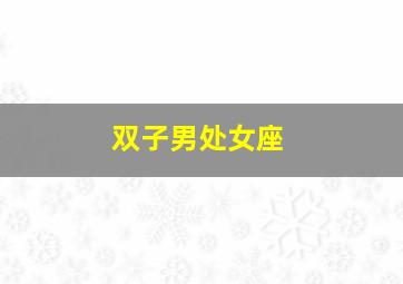 双子男处女座,双子男处女座女配对指数