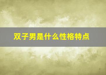 双子男是什么性格特点,双子座男生性格是怎样的