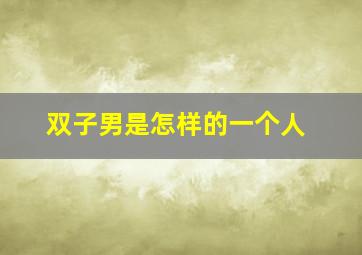 双子男是怎样的一个人,双子座男生的性格特点解析