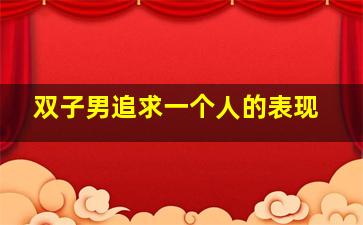 双子男追求一个人的表现