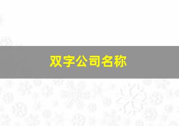 双字公司名称,双字公司名称大全