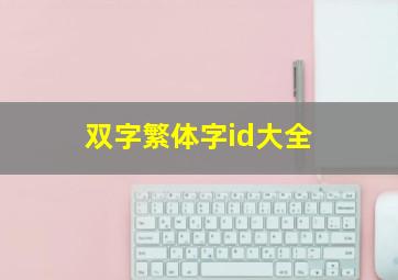 双字繁体字id大全,有什么好听的双字ID或三字ID