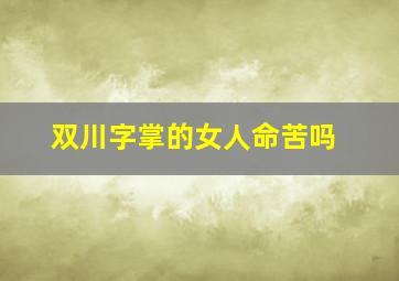 双川字掌的女人命苦吗,双川字掌的女人旺夫吗