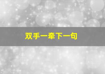 双手一牵下一句,双手牵是什么意思