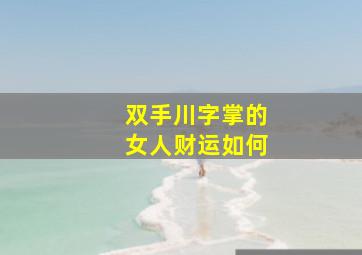 双手川字掌的女人财运如何,川字纹手相的女人命运如何川字纹的人爱情运较差