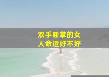 双手断掌的女人命运好不好,双手断掌女人一生会什么结局