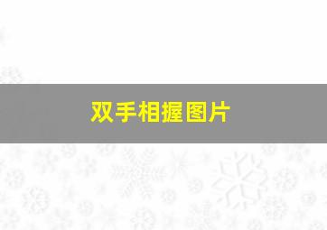 双手相握图片,双手相握图片高清