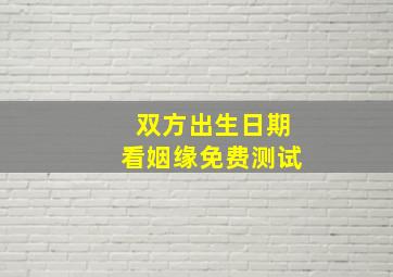 双方出生日期看姻缘免费测试