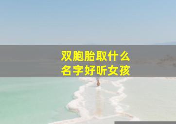 双胞胎取什么名字好听女孩,宝宝取名大全：适合女双胞胎的好名字