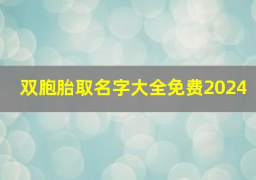 双胞胎取名字大全免费2024,双胞胎取名字大全免费2024年男孩