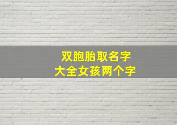 双胞胎取名字大全女孩两个字,双胞胎起名字女孩