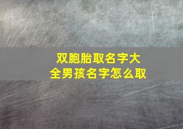 双胞胎取名字大全男孩名字怎么取,双胞胎名字男孩寓意好