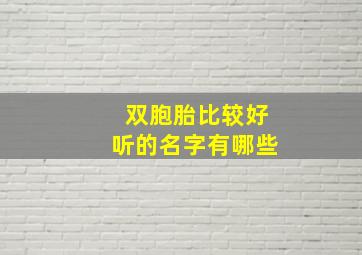 双胞胎比较好听的名字有哪些,双胞胎比较好听的名字有哪些男孩