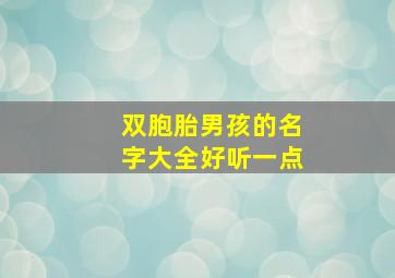 双胞胎男孩的名字大全好听一点,双胞胎男孩新颖有涵养的名字