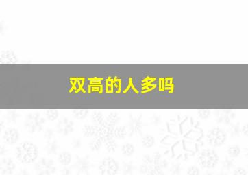 双高的人多吗,双高人群