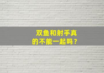 双鱼和射手真的不能一起吗？,双鱼和射手合适不