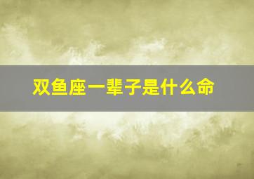 双鱼座一辈子是什么命,双鱼座最终和谁结婚