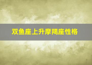 双鱼座上升摩羯座性格,双鱼上升摩羯是什么意思