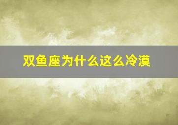 双鱼座为什么这么冷漠,双鱼座为什么那么冷漠