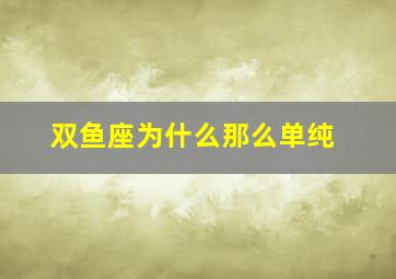 双鱼座为什么那么单纯,为什么双鱼座最特殊