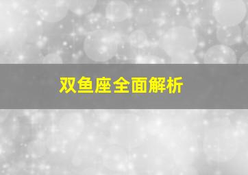 双鱼座全面解析,双鱼座全面解析是什么