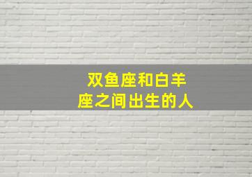 双鱼座和白羊座之间出生的人,白羊座与双鱼座配对