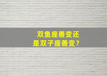 双鱼座善变还是双子座善变？,双鱼座很善变吗